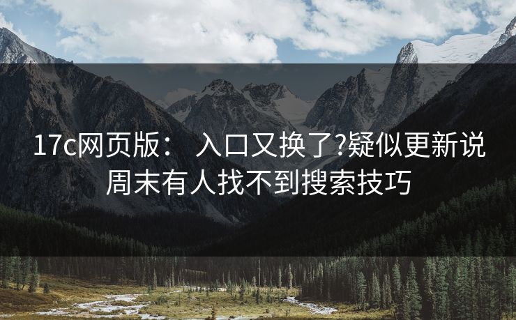 17c网页版： 入口又换了?疑似更新说周末有人找不到搜索技巧