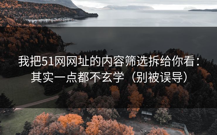 我把51网网址的内容筛选拆给你看：其实一点都不玄学（别被误导）