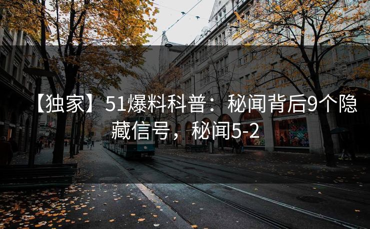 【独家】51爆料科普：秘闻背后9个隐藏信号，秘闻5-2