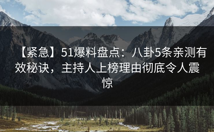 【紧急】51爆料盘点：八卦5条亲测有效秘诀，主持人上榜理由彻底令人震惊