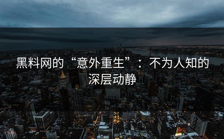 黑料网的“意外重生”：不为人知的深层动静